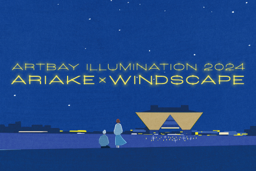 ARTBAY ILLUMINATION 2024 - ARIAKE × WINDSCAPE -”